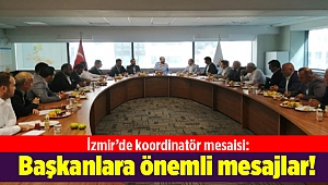 İzmir’de koordinatör mesaisi: Başkanlara önemli mesajlar!