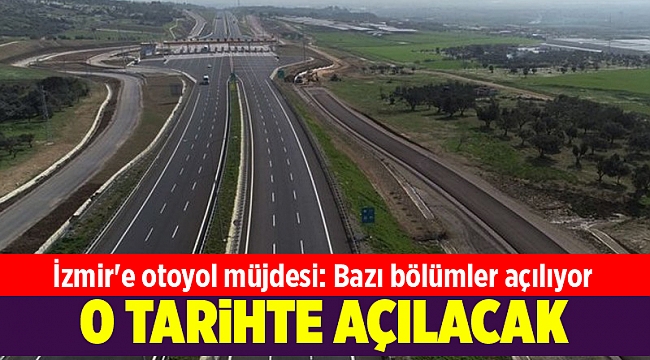 İzmir'e otoyol müjdesi: Bazı bölümler açılıyor