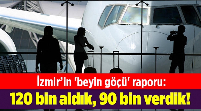 İzmir’in 'beyin göçü' raporu: 120 bin aldık, 90 bin verdik!