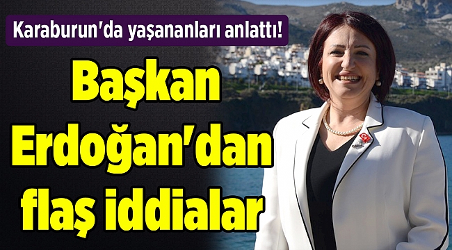 Karaburun'da yaşananları anlattı! Başkan Erdoğan'dan flaş iddialar