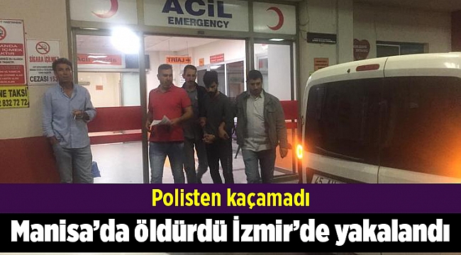 Manisa’da bir kişiyi öldüren zanlı İzmir’de yakalandı
