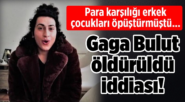 Para karşılığı erkek çocukları öpüştürmüştü... Gaga Bulut öldürüldü iddiası!