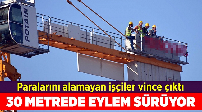 Paralarını alamayan işçiler vince çıktı