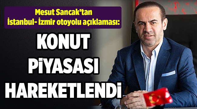 Sancak: Otoyolun açılması İzmir konut sektörünü yüzde 40 hareketlendirdi