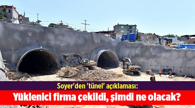 Soyer'den 'tünel' açıklaması: Yüklenici firma çekildi, şimdi ne olacak?