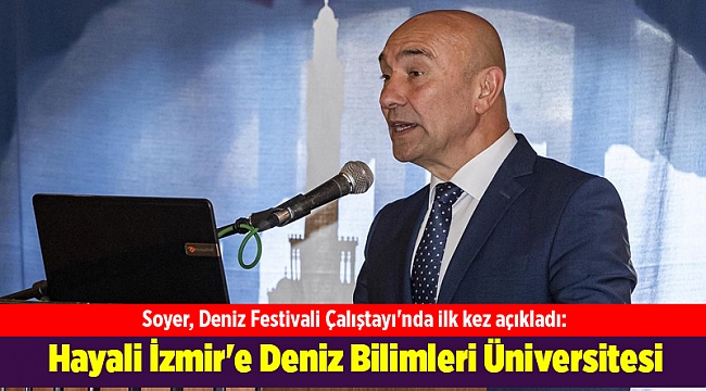 Soyer, Deniz Festivali Çalıştayı&#039;nda ilk kez açıkladı: Hayali İzmir&#039;e Deniz Bilimleri Üniversitesi