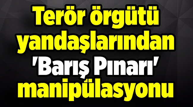 Terör örgütü yandaşlarından 'Barış Pınarı' manipülasyonu