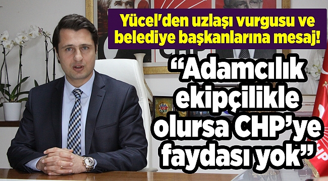 Yücel'den uzlaşı vurgusu ve belediye başkanlarına mesaj!