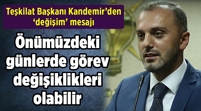 AK Partili Kandemir: Önümüzdeki günlerde görev değişiklikleri olabilir