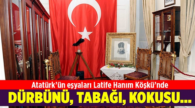 Atatürk’ün eşyaları Latife Hanım Köşkü’nde