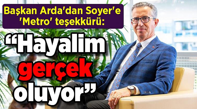 Başkan Arda'dan Soyer'e 'Metro' teşekkürü: “Hayalim gerçek oluyor”