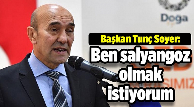 Başkan Soyer: Ben salyangoz olmak istiyorum