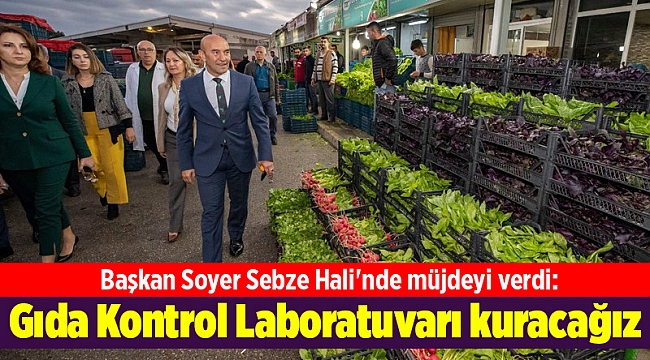 Başkan Soyer Sebze Hali'nde müjdeyi verdi: Gıda Kontrol Laboratuvarı kuracağız