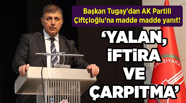 Başkan Tugay'dan AK Partili Çiftçioğlu'na madde madde yanıt!