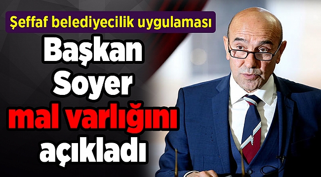 Başkan Tunç Soyer mal varlığını açıkladı