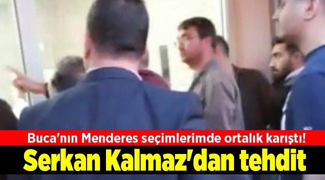 Buca'nın Menderes seçimlerimde ortalık karıştı! Serkan Kalmaz'dan tehdit