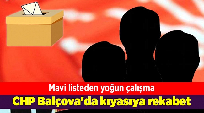 CHP Balçova'da kıyasıya rekabet