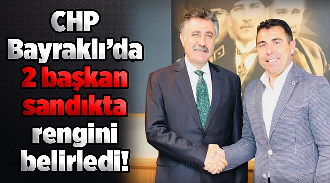 CHP Bayraklı’da 2 başkan sandıkta rengini belirledi!