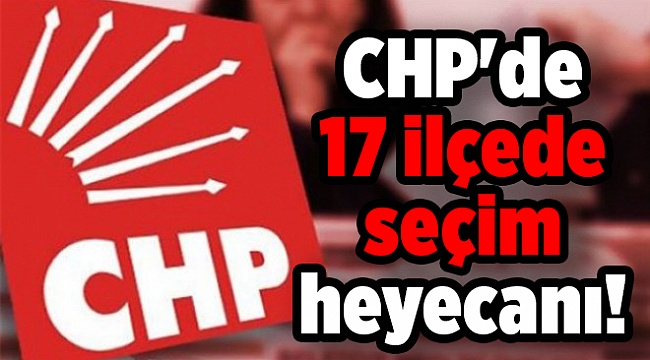 CHP'de 17 ilçede seçim heyecanı!
