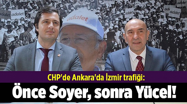 CHP'de Ankara'da İzmir trafiği: Önce Soyer, sonra Yücel!
