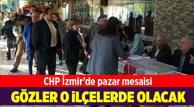 CHP'de sandık mesaisi sürüyor... Gözler o ilçelerde olacak