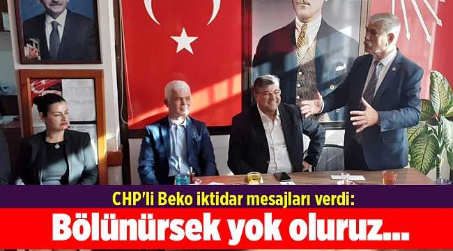 CHP'li Beko iktidar mesajları verdi: Bölünürsek yok oluruz...