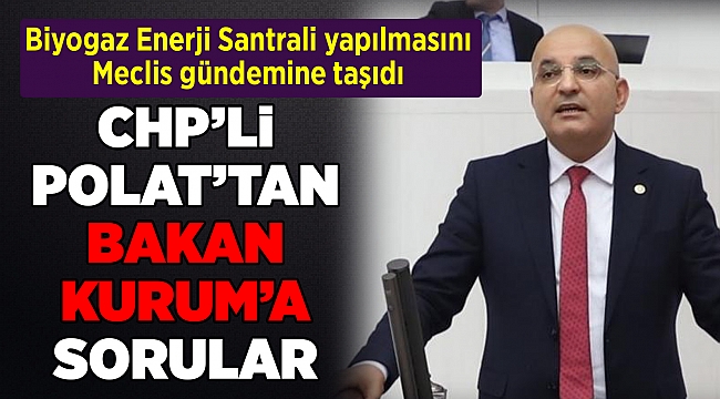 CHP'li Polat, Biyogaz Enerji Santrali yapılmasını Meclis gündemine taşıdı