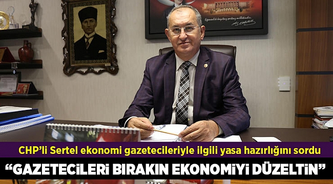 CHP’li Sertel ekonomi gazetecileriyle ilgili yasa hazırlığını sordu