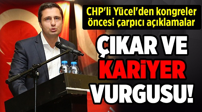 CHP'li Yücel'den kongreler öncesi çarpıcı açıklamalar