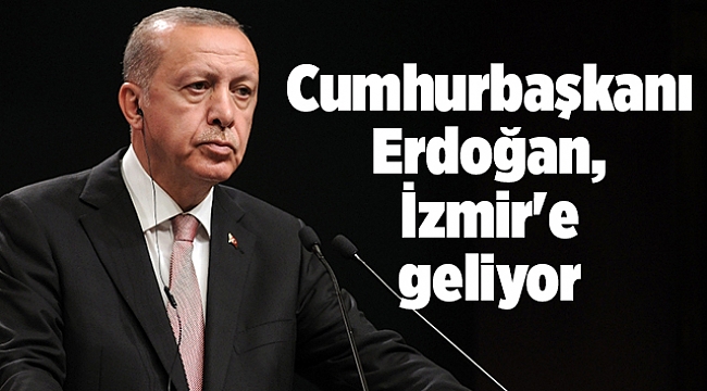 Cumhurbaşkanı Erdoğan, İzmir'e geliyor