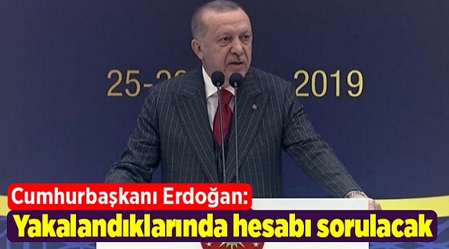 Cumhurbaşkanı Erdoğan: Yakalandıklarında hesabı sorulacak
