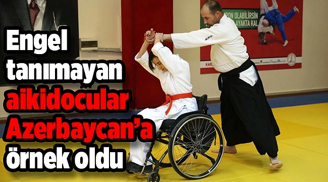 Engel tanımayan aikidocular Azerbaycan’a örnek oldu