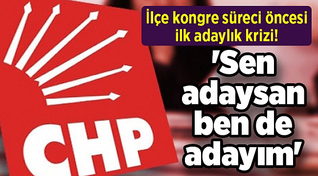 İlçe kongre süreci öncesi ilk adaylık krizi! 'Sen adaysan ben de adayım'