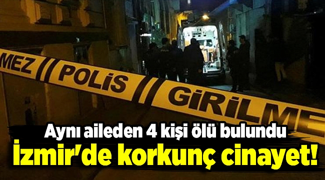 İzmir'de korkunç cinayet! Aynı aileden 4 kişi ölü bulundu