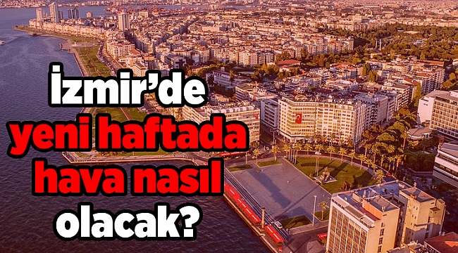 İzmir’de yeni haftada hava nasıl olacak?