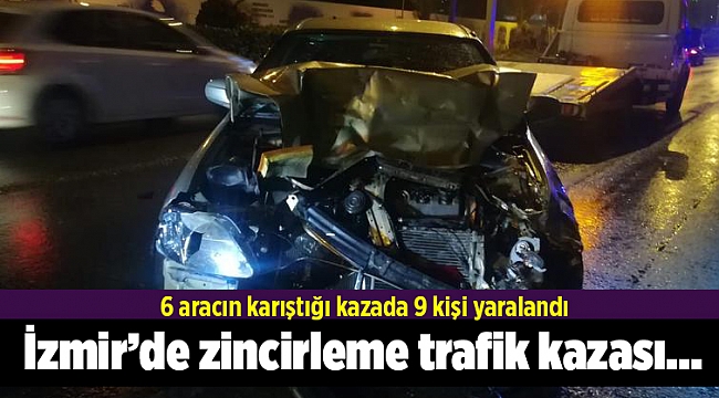 İzmir’de zincirleme trafik kazası... 6 aracın karıştığı kazada 9 kişi yaralandı