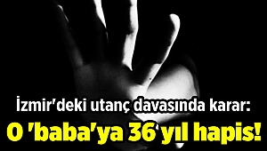 İzmir'deki utanç davasında karar: O 'baba'ya 36 yıl hapis!