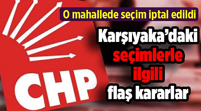 Karşıyaka’daki seçimlerle ilgili flaş kararlar