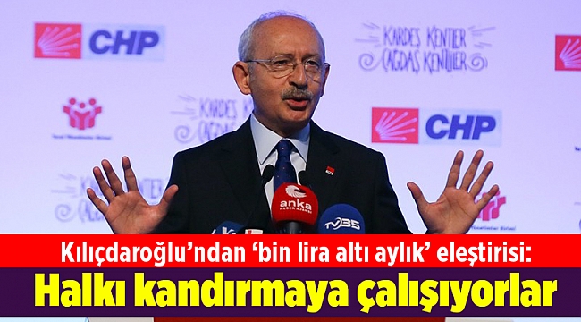 Kılıçdaroğlu’ndan ‘bin lira altı aylık’ eleştirisi: Halkı kandırmaya çalışıyorlar