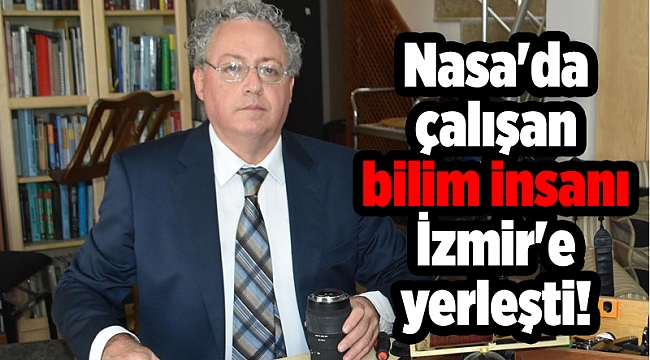 Nasa'da çalışan bilim insanı İzmir'e yerleşti!