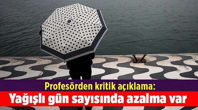 Profesörden kritik açıklama: Yağışlı gün sayısında azalma var