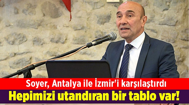 Soyer, Antalya ile İzmir'i karşılaştırdı: Hepimizi utandıran bir tablo var!
