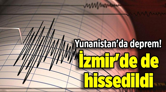 Yunanistan'da deprem! İzmir'de de hissedildi