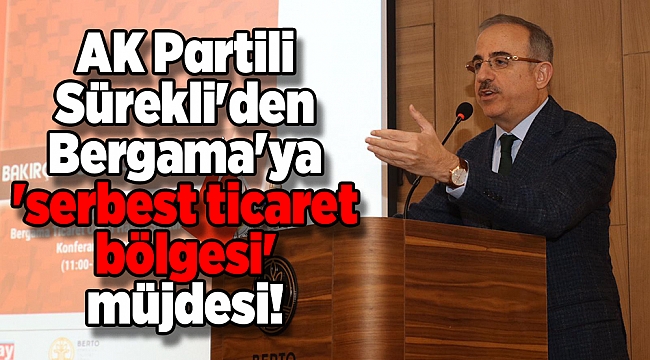 AK Partili Sürekli'den Bergama'ya 'serbest ticaret bölgesi' müjdesi!