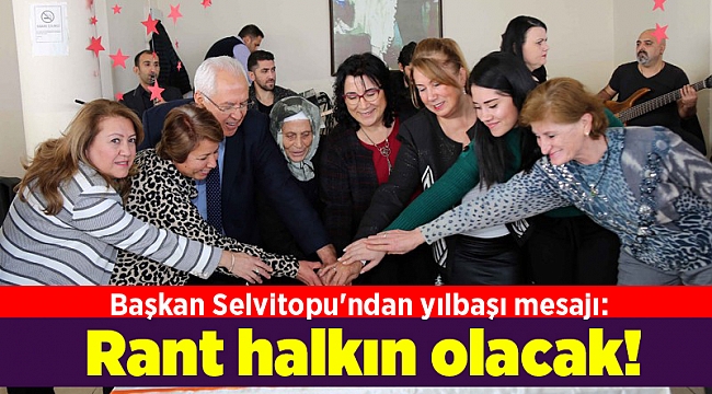 Başkan Selvitopu'ndan yılbaşı mesajı: Rant halkın olacak!