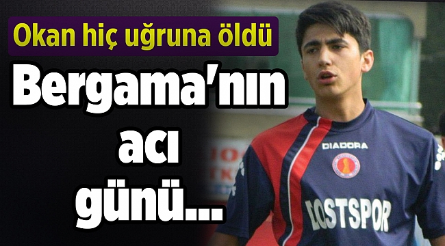 Bergama'nı acı günü... Okan hiç uğruna öldü