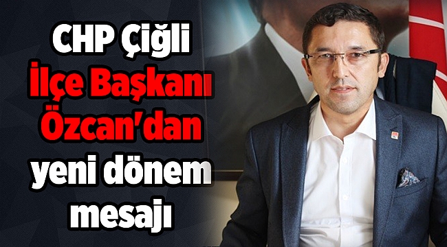 CHP Çiğli İlçe Başkanı Özcan&#039;dan yeni dönem mesajı