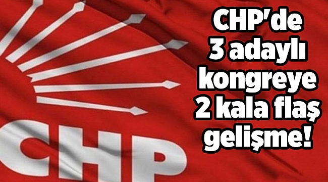 CHP&#039;de 3 adaylı kongreye 2 kala flaş gelişme!