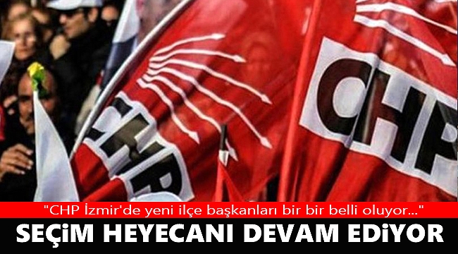 CHP'de seçim heyecanı devam ediyor
