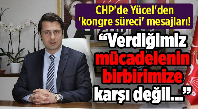 CHP'de Yücel'den 'kongre süreci' mesajları!